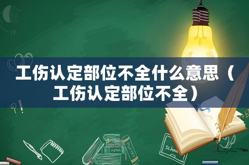 工傷認(rèn)定部位不全什么意思（工傷認(rèn)定部位不全）