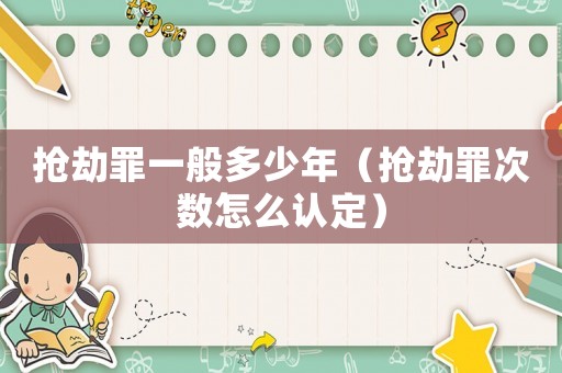 搶劫罪一般多少年（搶劫罪次數怎么認定）