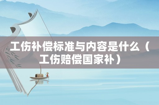 工傷補償標準與內(nèi)容是什么（工傷賠償國家補）