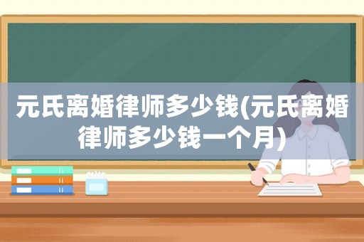 元氏離婚律師多少錢(元氏離婚律師多少錢一個月)