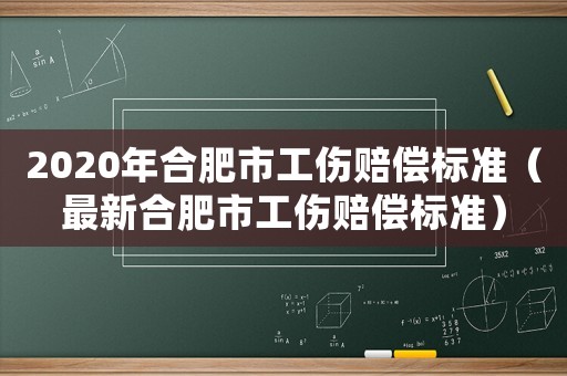 2020年合肥市工傷賠償標準（最新合肥市工傷賠償標準）