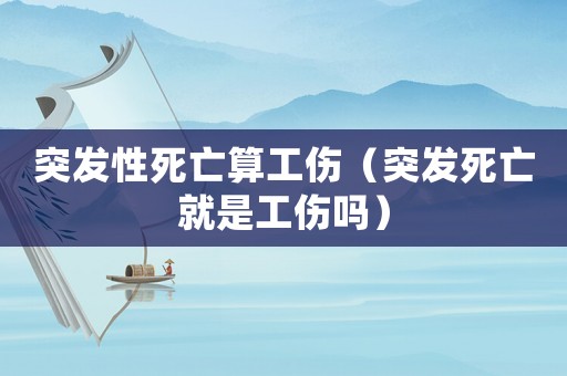 突發性死亡算工傷（突發死亡就是工傷嗎）