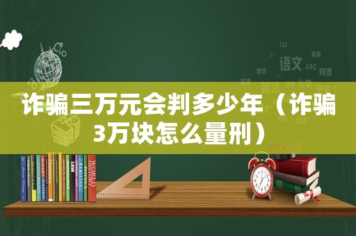 詐騙三萬元會判多少年（詐騙3萬塊怎么量刑）