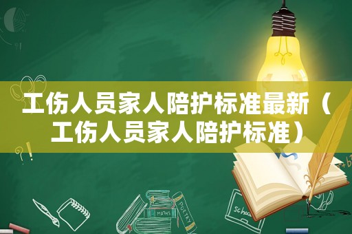 工傷人員家人陪護(hù)標(biāo)準(zhǔn)最新（工傷人員家人陪護(hù)標(biāo)準(zhǔn)）