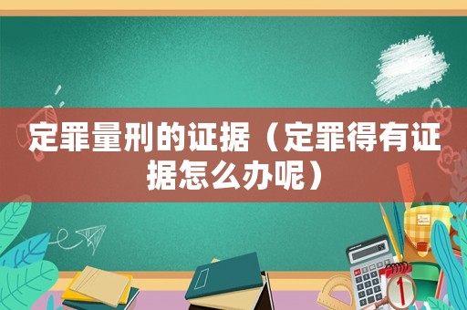 定罪量刑的證據（定罪得有證據怎么辦呢）