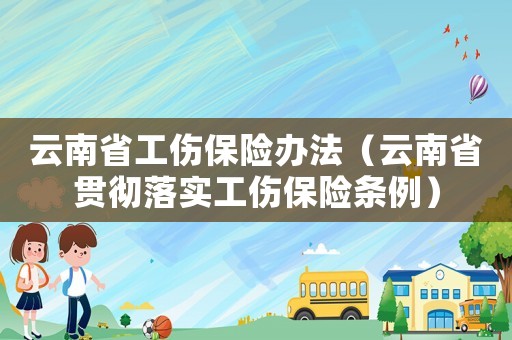 云南省工傷保險(xiǎn)辦法（云南省貫徹落實(shí)工傷保險(xiǎn)條例）