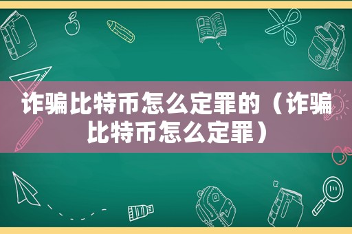 詐騙比特幣怎么定罪的（詐騙比特幣怎么定罪）