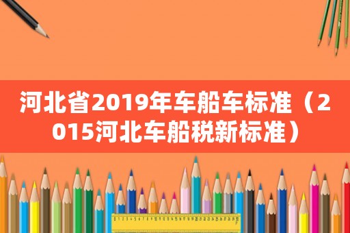 河北省2019年車船車標準（2015河北車船稅新標準）