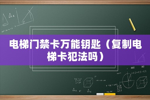 電梯門禁卡萬能鑰匙（復制電梯卡犯法嗎）