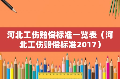 河北工傷賠償標準一覽表（河北工傷賠償標準2017）