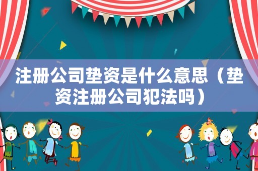注冊公司墊資是什么意思（墊資注冊公司犯法嗎）