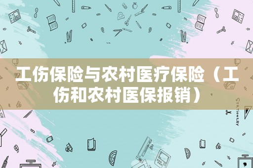 工傷保險(xiǎn)與農(nóng)村醫(yī)療保險(xiǎn)（工傷和農(nóng)村醫(yī)保報(bào)銷）