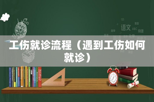 工傷就診流程（遇到工傷如何就診）