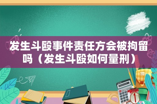 發生斗毆事件責任方會被拘留嗎（發生斗毆如何量刑）