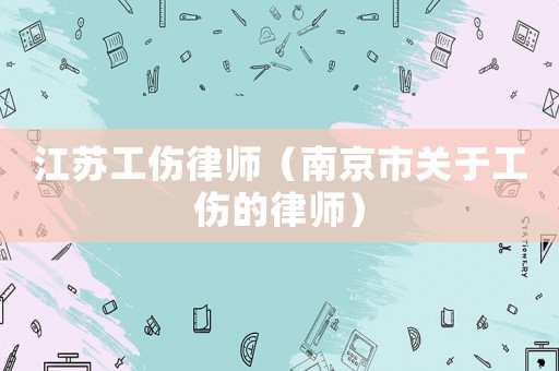 江蘇工傷律師（南京市關于工傷的律師）