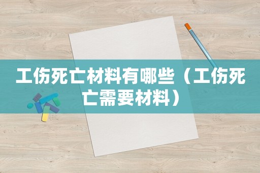 工傷死亡材料有哪些（工傷死亡需要材料）