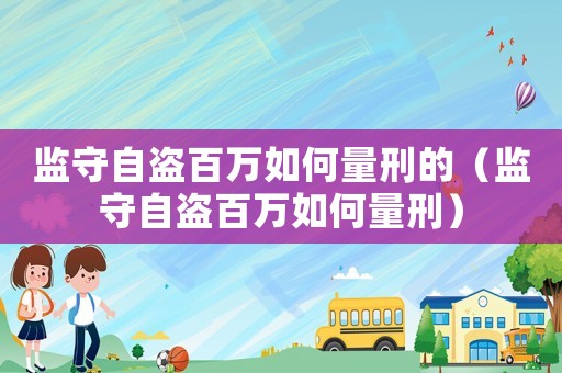 監守自盜百萬如何量刑的（監守自盜百萬如何量刑）