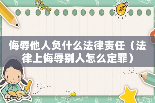 侮辱他人負什么法律責任（法律上侮辱別人怎么定罪）