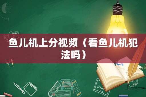 魚兒機上分視頻（看魚兒機犯法嗎）