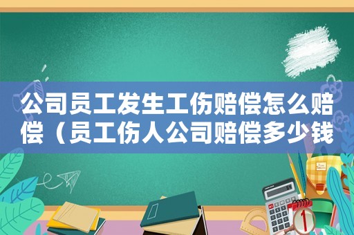 公司員工發生工傷賠償怎么賠償（員工傷人公司賠償多少錢）
