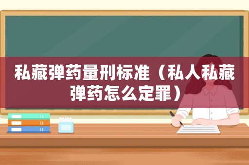 私藏彈藥量刑標準（私人私藏彈藥怎么定罪）