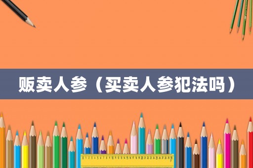 販賣人參（買賣人參犯法嗎）
