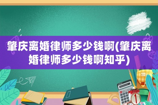 肇慶離婚律師多少錢啊(肇慶離婚律師多少錢啊知乎)