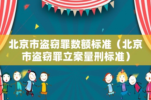 北京市盜竊罪數額標準（北京市盜竊罪立案量刑標準）
