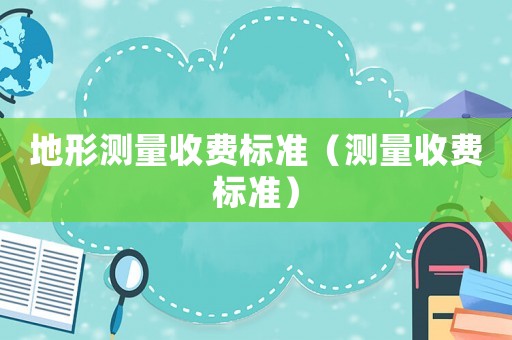 地形測量收費標準（測量收費標準）