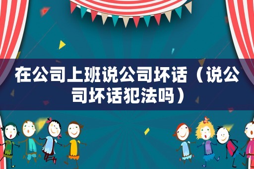 在公司上班說公司壞話（說公司壞話犯法嗎）