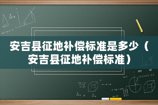 安吉縣征地補償標準是多少（安吉縣征地補償標準）