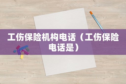 工傷保險機構電話（工傷保險電話是）