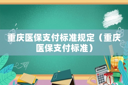 重慶醫保支付標準規定（重慶醫保支付標準）