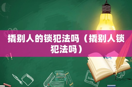 撬別人的鎖犯法嗎（撬別人鎖犯法嗎）