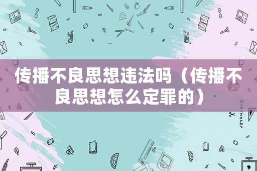 傳播不良思想違法嗎（傳播不良思想怎么定罪的）