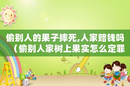 偷別人的果子摔死,人家賠錢嗎（偷別人家樹上果實怎么定罪）
