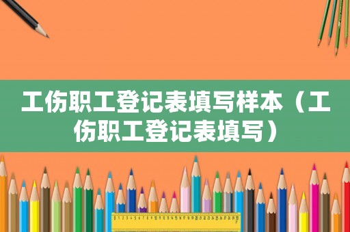 工傷職工登記表填寫樣本（工傷職工登記表填寫）