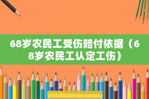 68歲農民工受傷賠付依據（68歲農民工認定工傷）