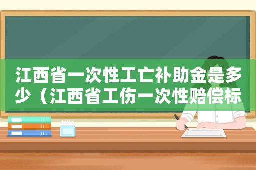 江西省一次性工亡補(bǔ)助金是多少（江西省工傷一次性賠償標(biāo)準(zhǔn)）