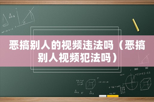 惡搞別人的視頻違法嗎（惡搞別人視頻犯法嗎）