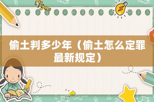 偷土判多少年（偷土怎么定罪最新規定）