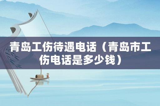 青島工傷待遇電話（青島市工傷電話是多少錢）