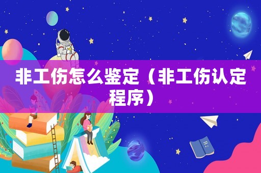 非工傷怎么鑒定（非工傷認定程序）