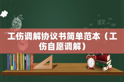 工傷調解協議書簡單范本（工傷自愿調解）
