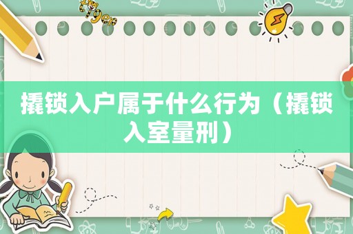 撬鎖入戶屬于什么行為（撬鎖入室量刑）