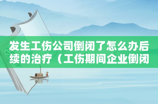 發(fā)生工傷公司倒閉了怎么辦后續(xù)的治療（工傷期間企業(yè)倒閉）