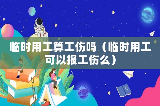 臨時(shí)用工算工傷嗎（臨時(shí)用工可以報(bào)工傷么）