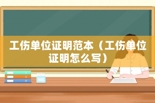 工傷單位證明范本（工傷單位證明怎么寫）