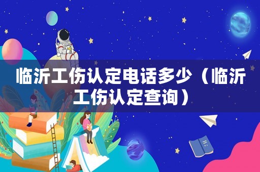 臨沂工傷認定電話多少（臨沂工傷認定查詢）