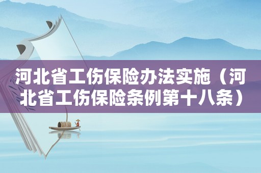 河北省工傷保險(xiǎn)辦法實(shí)施（河北省工傷保險(xiǎn)條例第十八條）